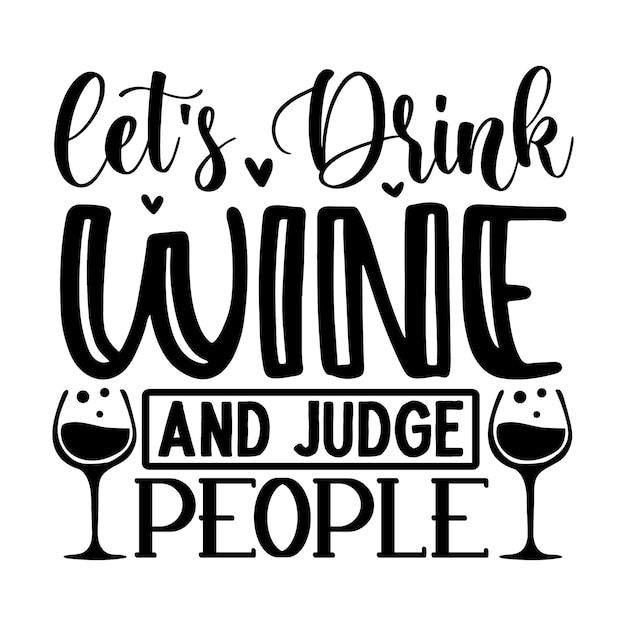 Premium Vector | Lets drink wine and judge people lettering unique ...