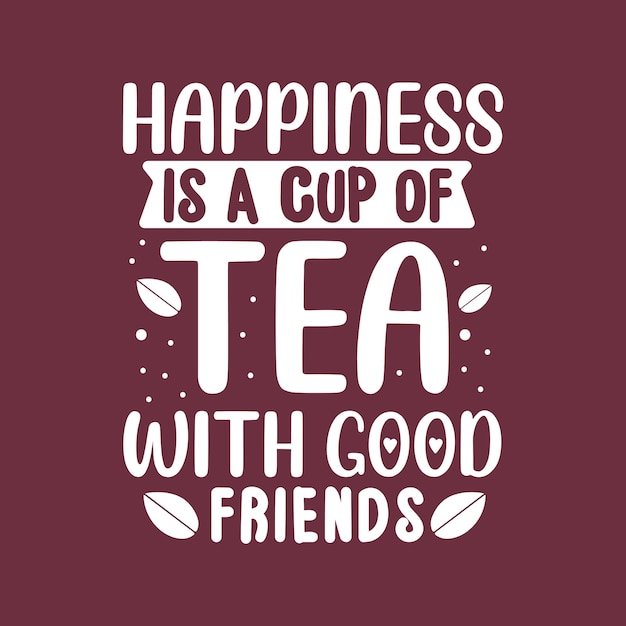 Premium Vector Tea Quotes Lettering Design Happiness Is A Cup Of Tea With Good Friends Illustration Card